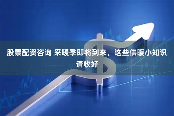 股票配资咨询 采暖季即将到来，这些供暖小知识请收好