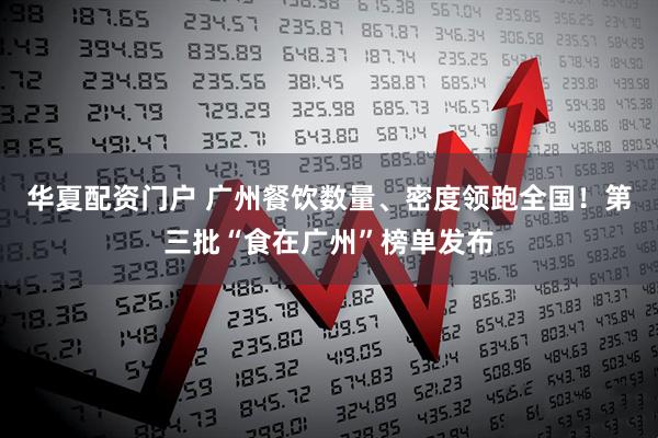 华夏配资门户 广州餐饮数量、密度领跑全国！第三批“食在广州”榜单发布