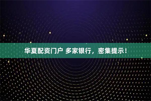 华夏配资门户 多家银行，密集提示！