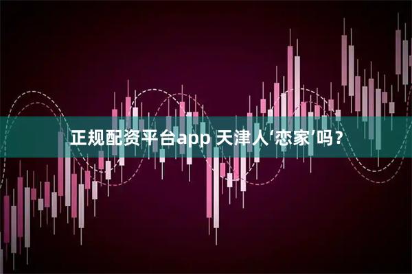 正规配资平台app 天津人‘恋家’吗？