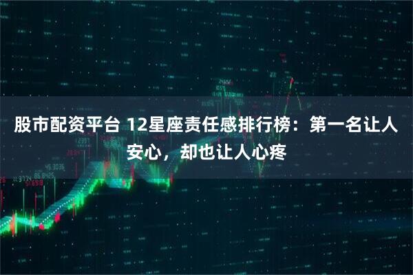 股市配资平台 12星座责任感排行榜：第一名让人安心，却也让人心疼