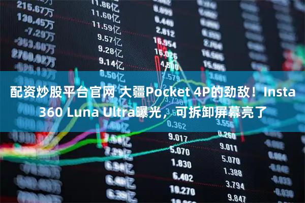 配资炒股平台官网 大疆Pocket 4P的劲敌！Insta360 Luna Ultra曝光，可拆卸屏幕亮了