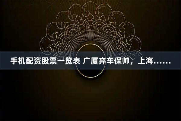 手机配资股票一览表 广厦弃车保帅，上海……