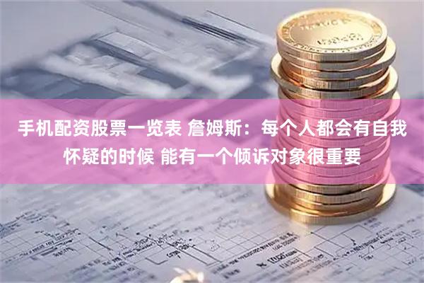 手机配资股票一览表 詹姆斯：每个人都会有自我怀疑的时候 能有一个倾诉对象很重要