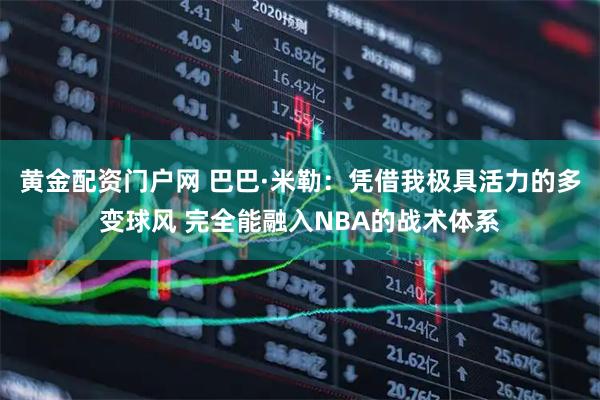 黄金配资门户网 巴巴·米勒：凭借我极具活力的多变球风 完全能融入NBA的战术体系
